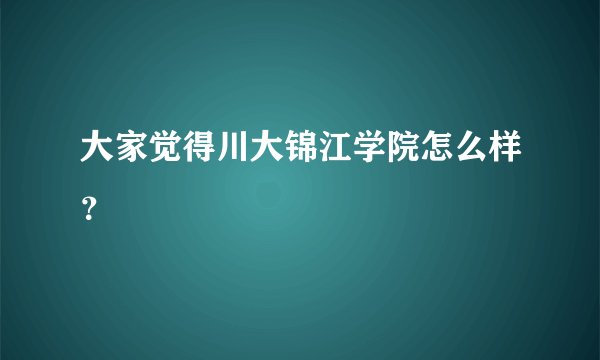 大家觉得川大锦江学院怎么样？