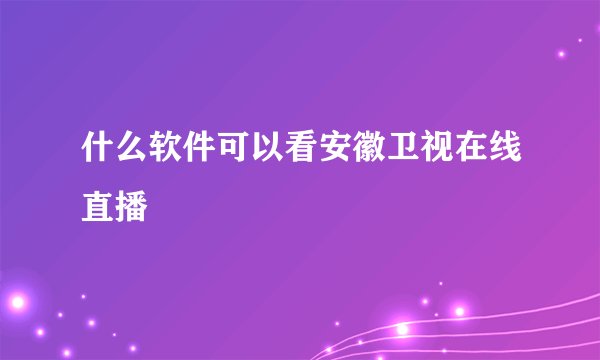 什么软件可以看安徽卫视在线直播