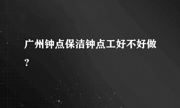 广州钟点保洁钟点工好不好做？
