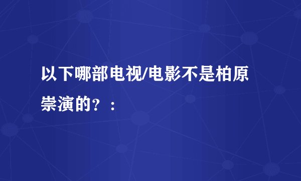 以下哪部电视/电影不是柏原崇演的?: