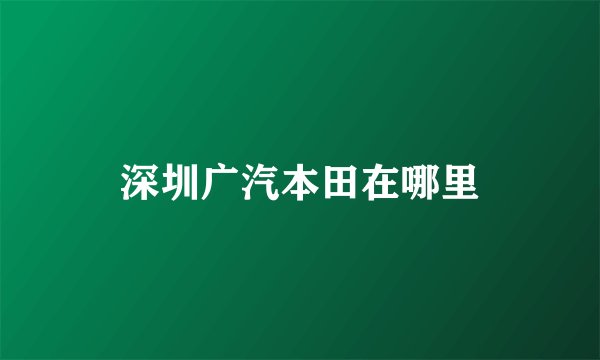 深圳广汽本田在哪里