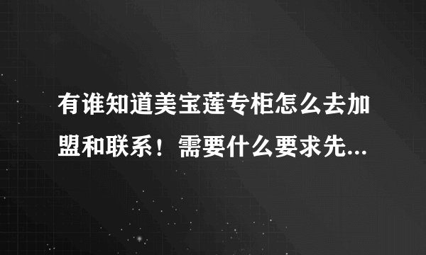 有谁知道美宝莲专柜怎么去加盟和联系！需要什么要求先谢谢了！