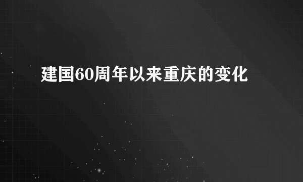 建国60周年以来重庆的变化