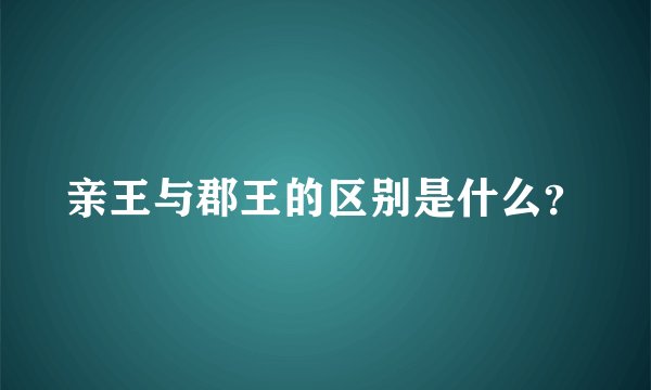 亲王与郡王的区别是什么？