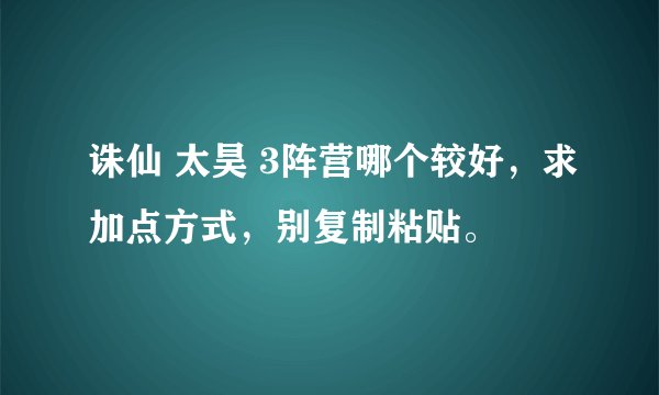 诛仙 太昊 3阵营哪个较好，求加点方式，别复制粘贴。