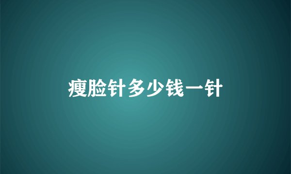 瘦脸针多少钱一针