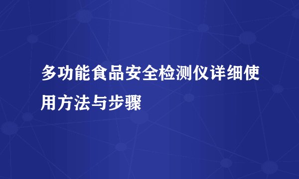 多功能食品安全检测仪详细使用方法与步骤