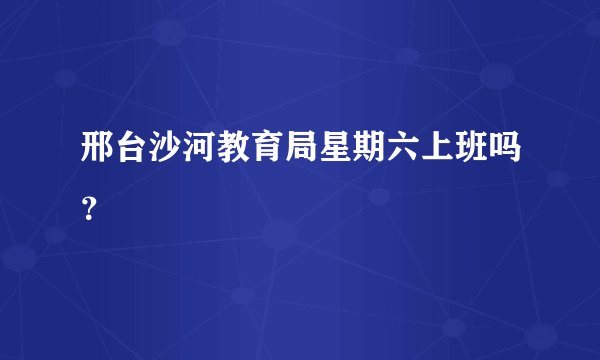 邢台沙河教育局星期六上班吗？