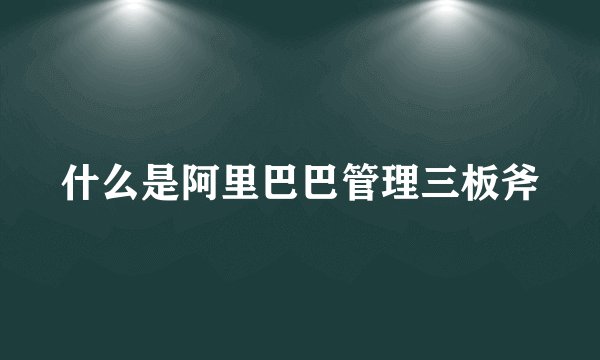 什么是阿里巴巴管理三板斧