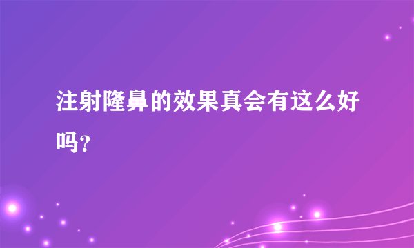 注射隆鼻的效果真会有这么好吗？