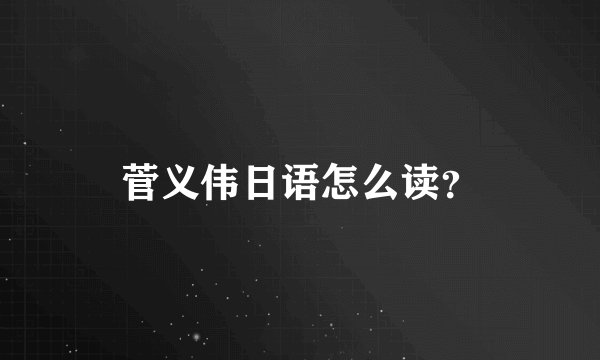 菅义伟日语怎么读？