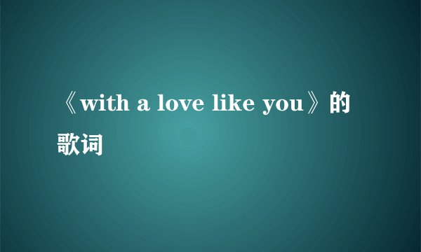 《with a love like you》的歌词