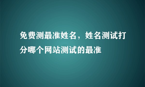 免费测最准姓名，姓名测试打分哪个网站测试的最准