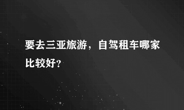 要去三亚旅游，自驾租车哪家比较好？