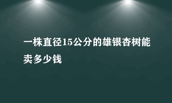 一株直径15公分的雄银杏树能卖多少钱