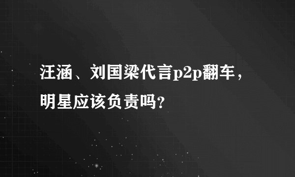 汪涵、刘国梁代言p2p翻车，明星应该负责吗？