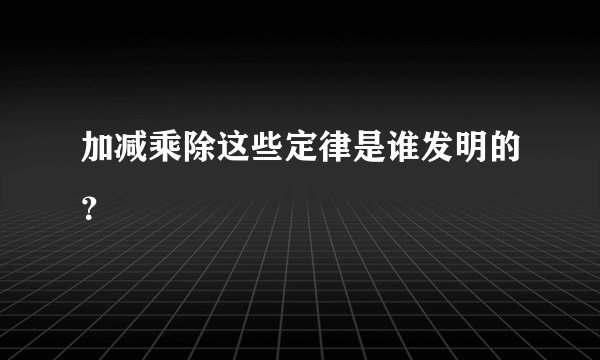 加减乘除这些定律是谁发明的？