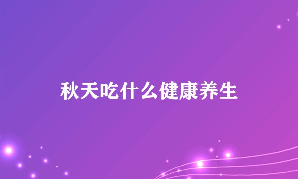 秋天吃什么健康养生