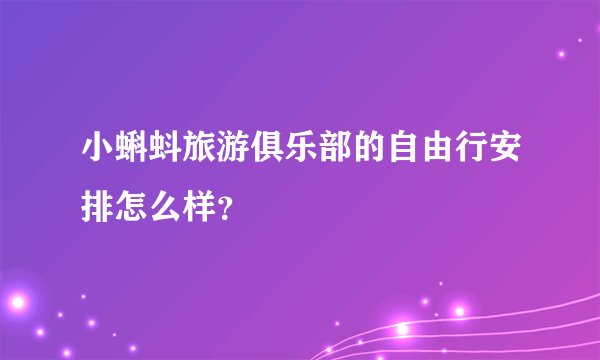 小蝌蚪旅游俱乐部的自由行安排怎么样？