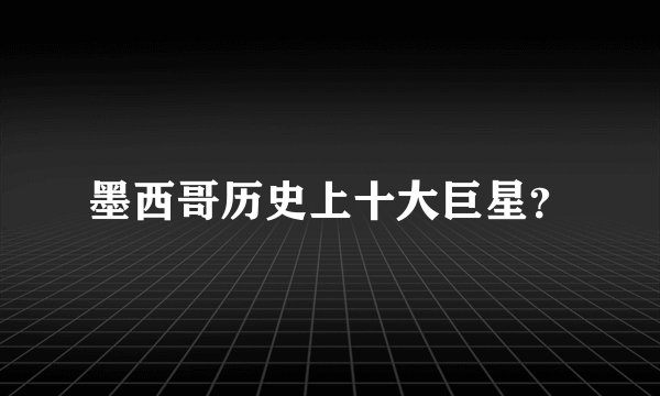 墨西哥历史上十大巨星？