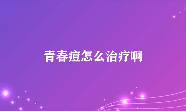 青春痘怎么治疗啊