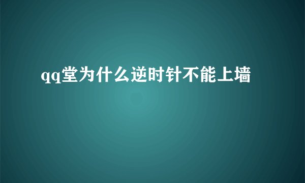 qq堂为什么逆时针不能上墙