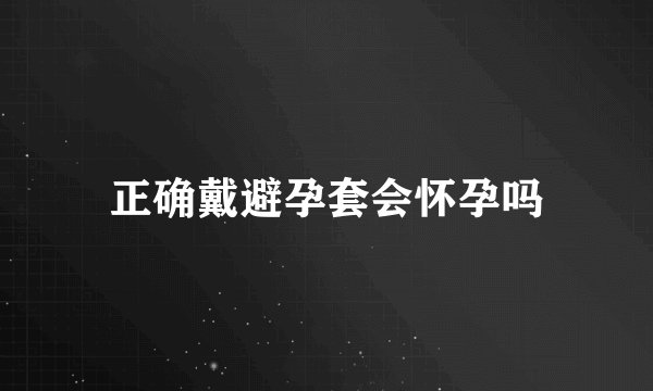 正确戴避孕套会怀孕吗