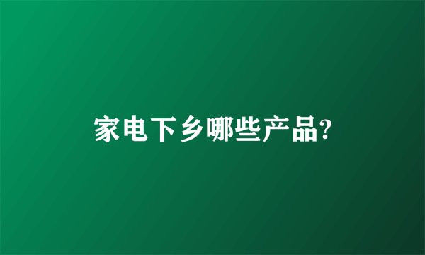家电下乡哪些产品?
