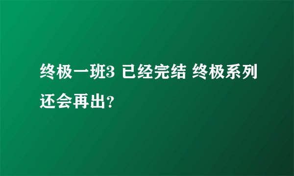 终极一班3 已经完结 终极系列还会再出？