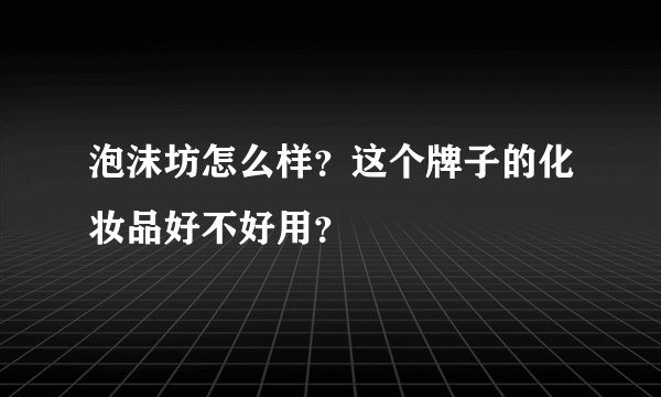 泡沫坊怎么样？这个牌子的化妆品好不好用？