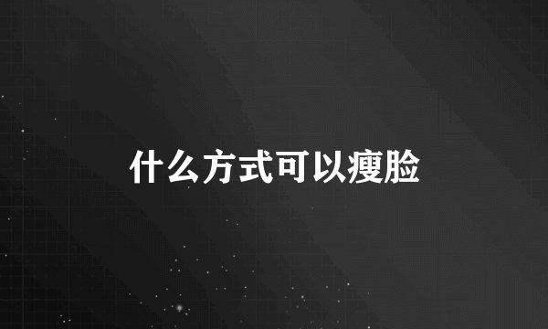 什么方式可以瘦脸