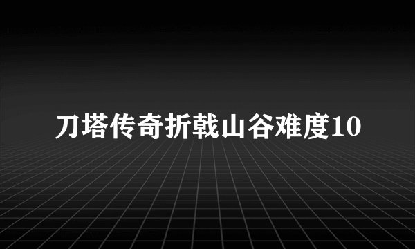 刀塔传奇折戟山谷难度10