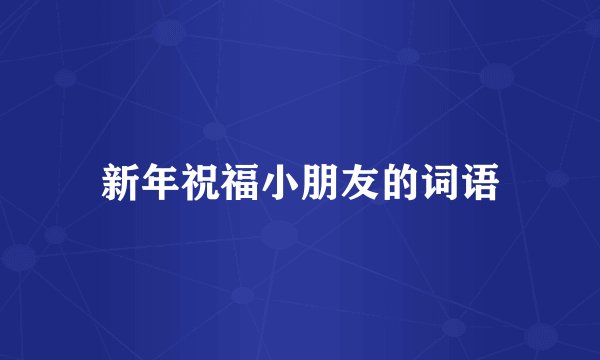 新年祝福小朋友的词语