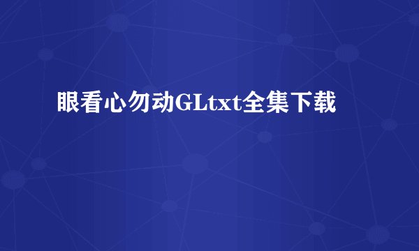 眼看心勿动GLtxt全集下载