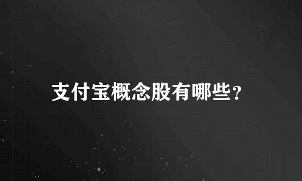 支付宝概念股有哪些？