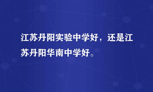 江苏丹阳实验中学好，还是江苏丹阳华南中学好。