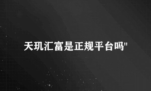 天玑汇富是正规平台吗