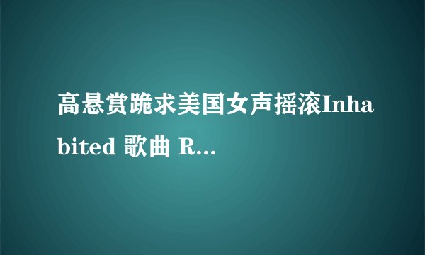 高悬赏跪求美国女声摇滚Inhabited 歌曲 Rescue me（拯救我）的原版伴奏和完整歌词