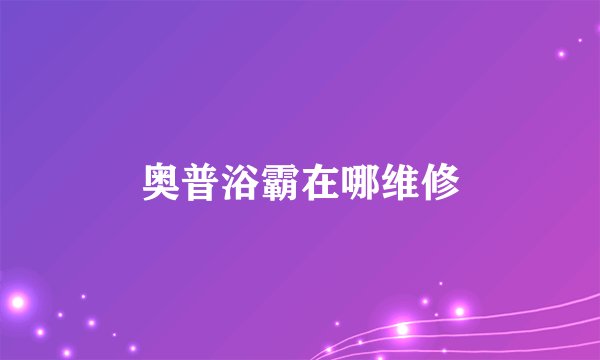奥普浴霸在哪维修
