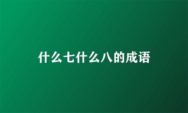 什么七什么八的成语