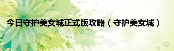 今日守护美女城正式版攻略（守护美女城）