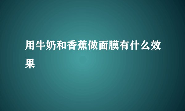 用牛奶和香蕉做面膜有什么效果