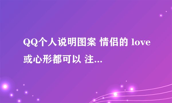 QQ个人说明图案 情侣的 love或心形都可以 注意 是个人说明 个人资料最下边的那个