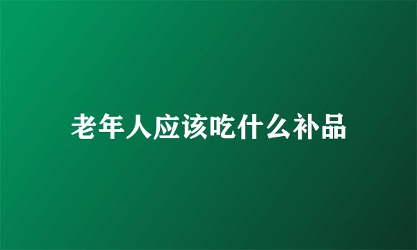 老年人应该吃什么补品