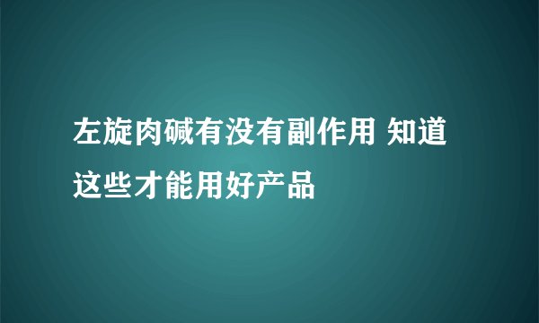 左旋肉碱有没有副作用 知道这些才能用好产品