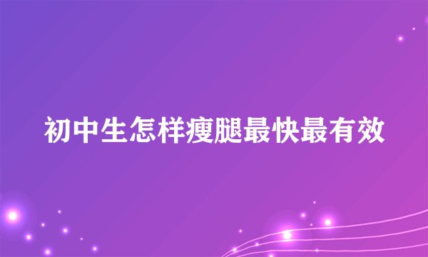 初中生怎样瘦腿最快最有效