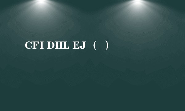 CFI DHL EJ （ ）