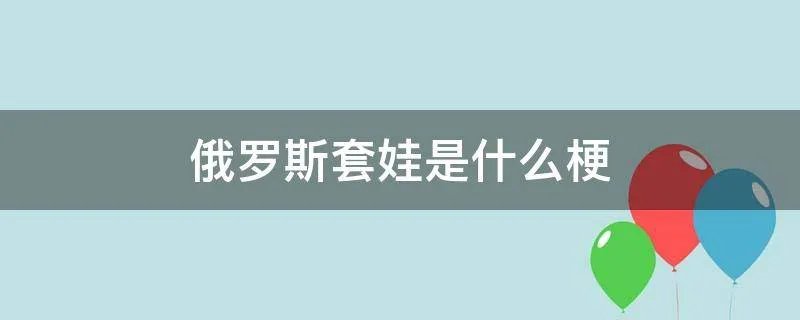 俄罗斯套娃是什么梗