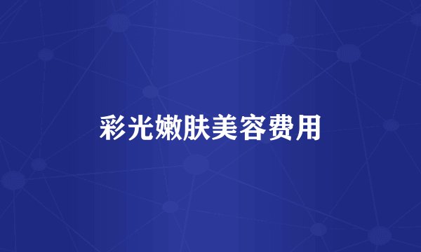 彩光嫩肤美容费用