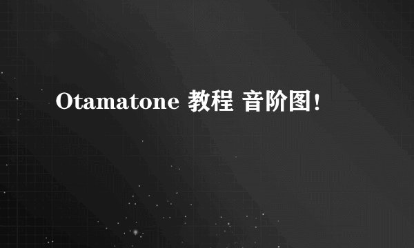 Otamatone 教程 音阶图！
